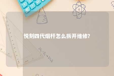 悦刻四代烟杆怎么拆开维修	？ 
